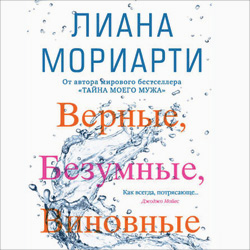 Лиана Мориарти «Верные, безумные, виновные»  